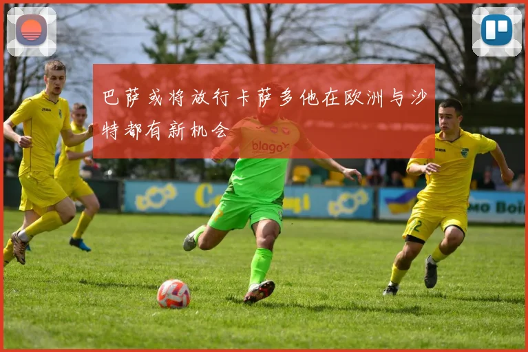 巴萨或将放行卡萨多他在欧洲与沙特都有新机会