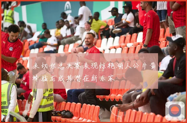 米切尔总决赛表现惊艳湖人公牛黄蜂猛龙成其潜在新东家