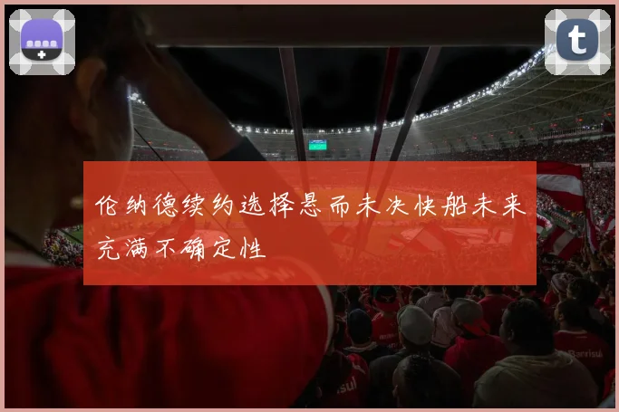 伦纳德续约选择悬而未决快船未来充满不确定性