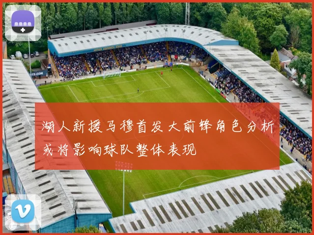 湖人新援马穆首发大前锋角色分析或将影响球队整体表现