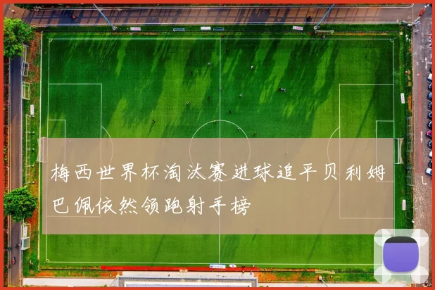梅西世界杯淘汰赛进球追平贝利姆巴佩依然领跑射手榜