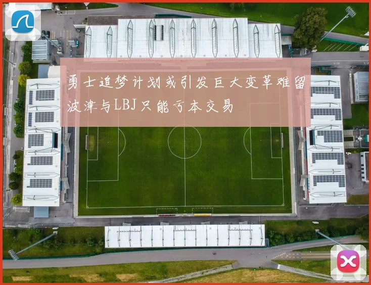 勇士追梦计划或引发巨大变革难留波津与LBJ只能亏本交易