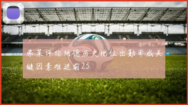 弗莱评伦纳德历史地位出勤率成关键因素难进前25