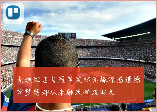 麦迪坦言与冠军奖杯无缘深感遗憾曾梦想却从未触及辉煌时刻